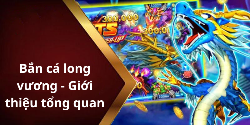 Bắn cá long vương - Giới thiệu tổng quan