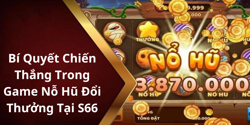 Bí Quyết Chiến Thắng Trong Game Nỗ Hũ Đổi Thưởng Tại S66