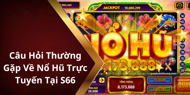 Câu Hỏi Thường Gặp Về Nổ Hũ Trực Tuyến Tại S66