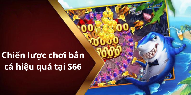 Chiến lược chơi bắn cá hiệu quả tại S66