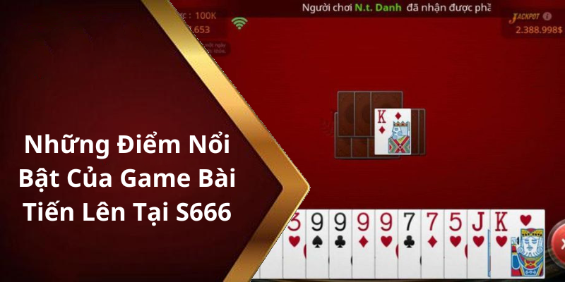 Những Điểm Nổi Bật Của Game Bài Tiến Lên Tại S666