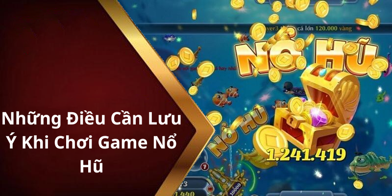 Những Điều Cần Lưu Ý Khi Chơi Game Nổ Hũ