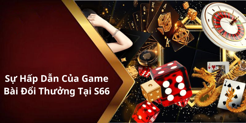 Sự Hấp Dẫn Của Game Bài Đổi Thưởng Tại S66