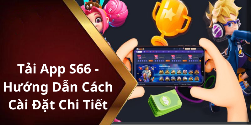 Tải App S66 - Hướng Dẫn Cách Cài Đặt Chi Tiết