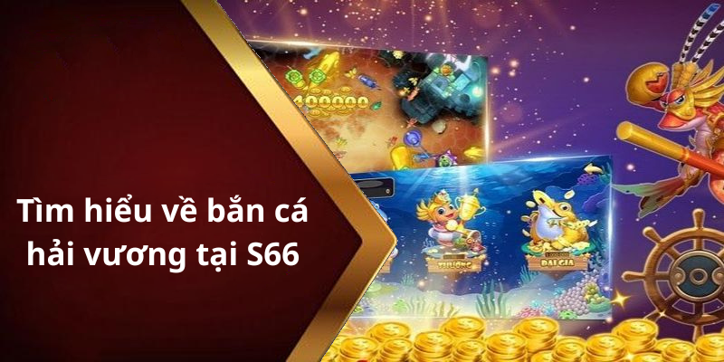 Tìm hiểu về bắn cá hải vương tại S66