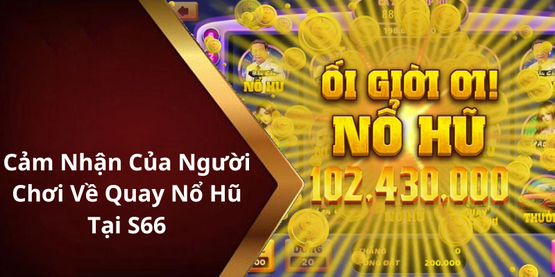 Cảm Nhận Của Người Chơi Về Quay Nổ Hũ Tại S66