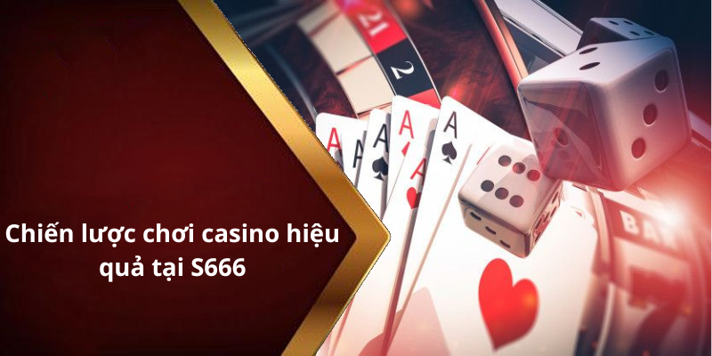 Chiến lược chơi casino hiệu quả tại S666