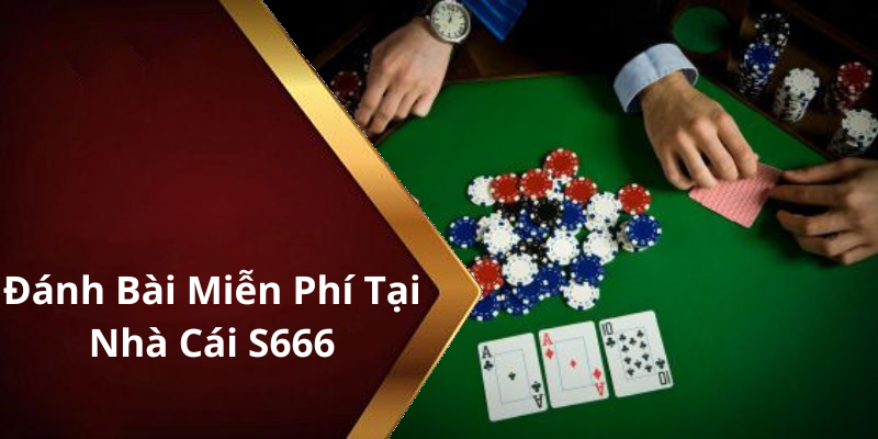 Đánh Bài Miễn Phí Tại Nhà Cái S666