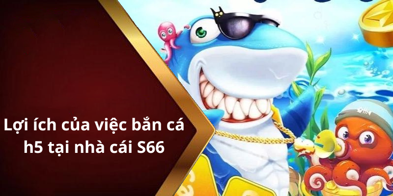 Lợi ích của việc bắn cá h5 tại nhà cái S66