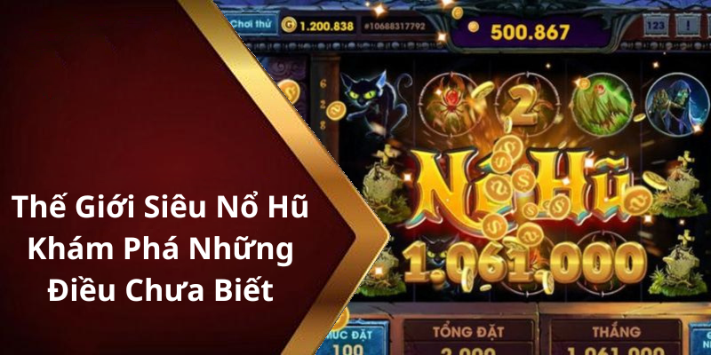 Thế Giới Siêu Nổ Hũ Khám Phá Những Điều Chưa Biết