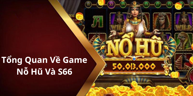 Tổng Quan Về Game Nỗ Hũ Và S66