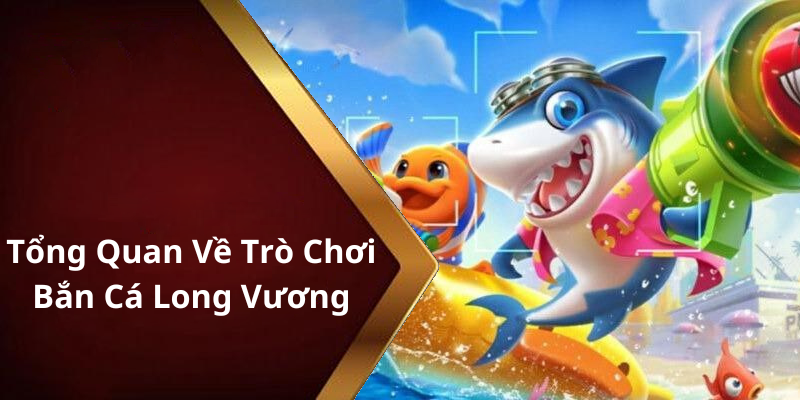 Tổng Quan Về Trò Chơi Bắn Cá Long Vương