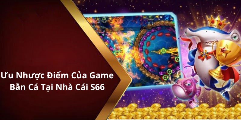 Ưu Nhược Điểm Của Game Bắn Cá Tại Nhà Cái S66