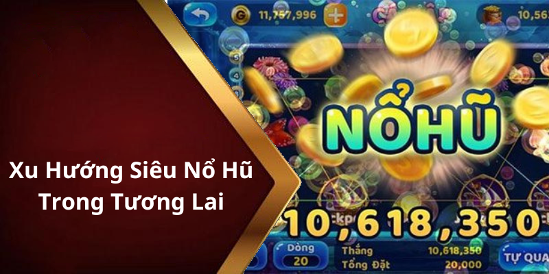 Xu Hướng Siêu Nổ Hũ Trong Tương Lai