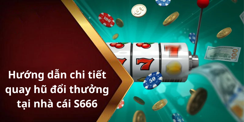 Hướng dẫn chi tiết quay hũ đổi thưởng tại nhà cái S666