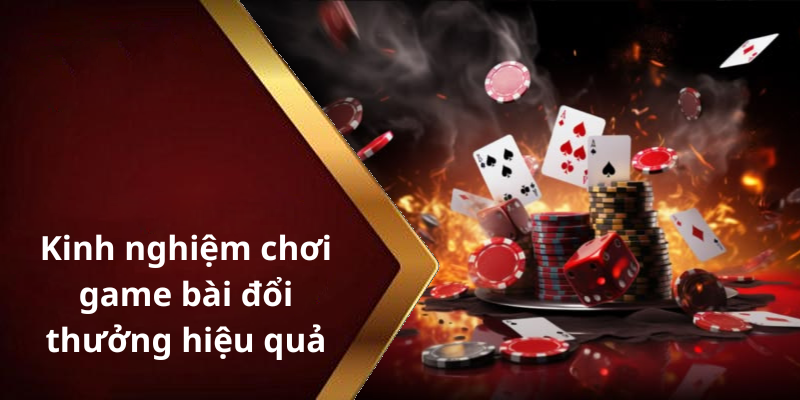 Kinh nghiệm chơi game bài đổi thưởng hiệu quả