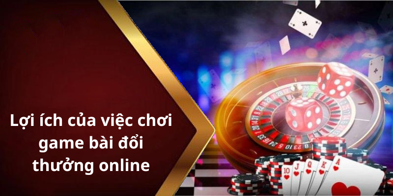 Lợi ích của việc chơi game bài đổi thưởng online