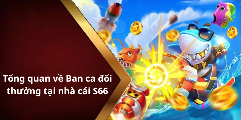 Tổng quan về Ban ca đổi thưởng tại nhà cái S66