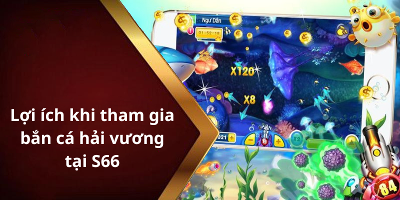 Lợi ích khi tham gia bắn cá hải vương tại S66