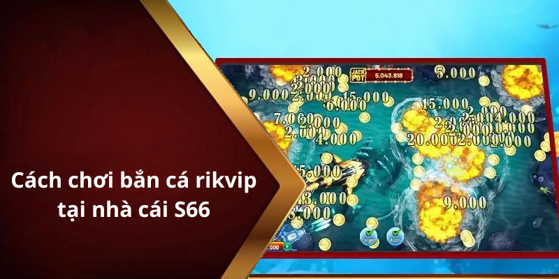 Cách chơi bắn cá rikvip tại nhà cái S66