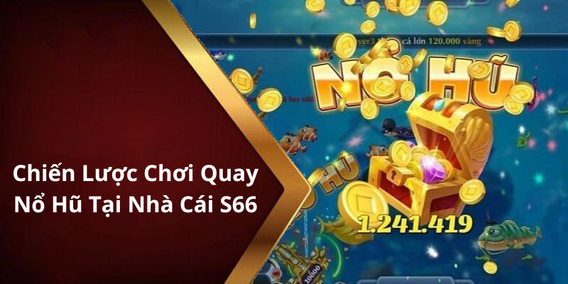 Chiến Lược Chơi Quay Nổ Hũ Tại Nhà Cái S66