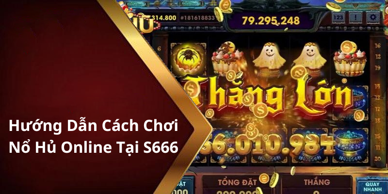 Hướng Dẫn Cách Chơi Nổ Hủ Online Tại S666