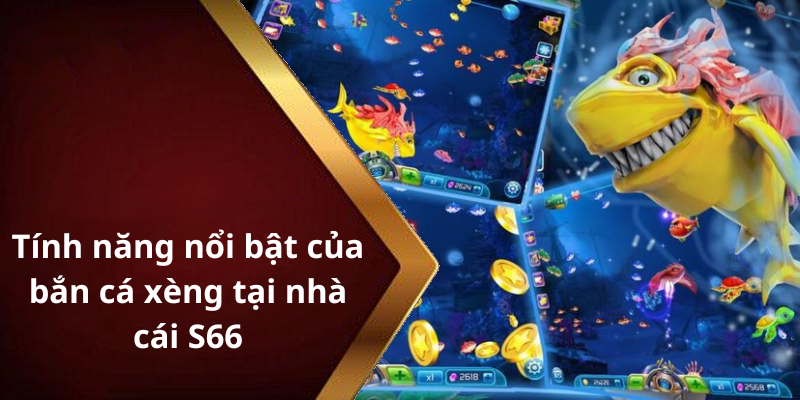 Tính năng nổi bật của bắn cá xèng tại nhà cái S66