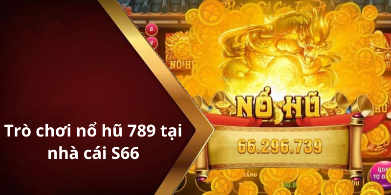 Trò chơi nổ hũ 789 tại nhà cái S66