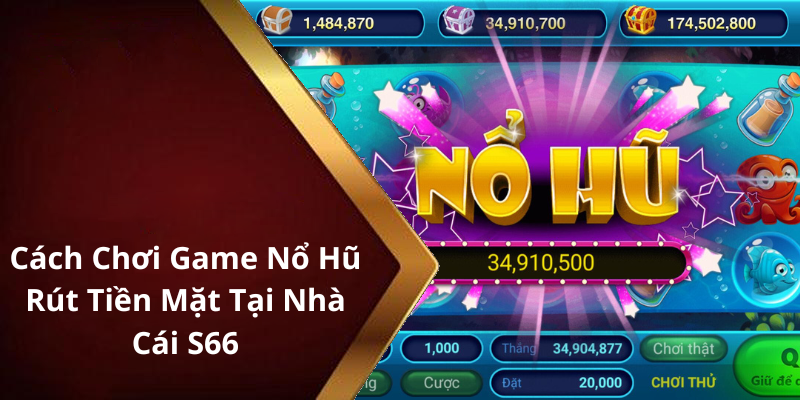 Cách Chơi Game Nổ Hũ Rút Tiền Mặt Tại Nhà Cái S66