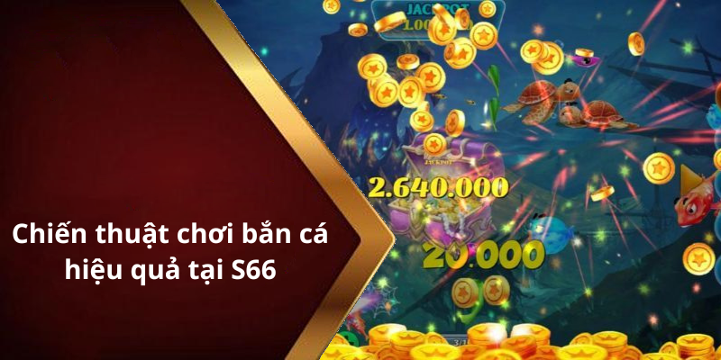 Chiến thuật chơi bắn cá hiệu quả tại S66