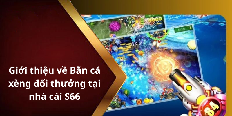 Giới thiệu về Bắn cá xèng đổi thưởng tại nhà cái S66