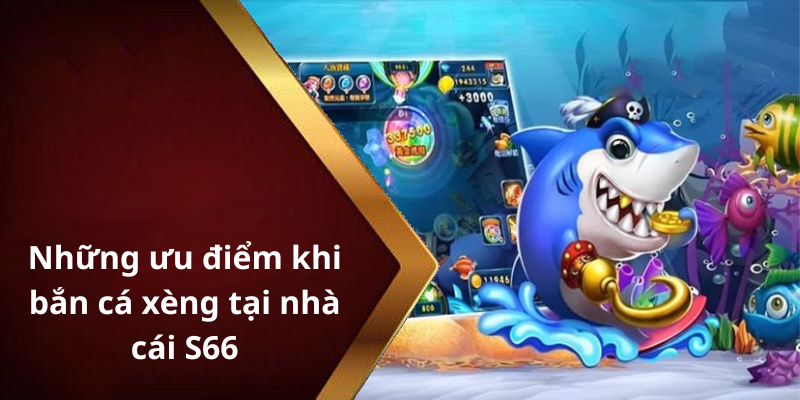 Những ưu điểm khi bắn cá xèng tại nhà cái S66